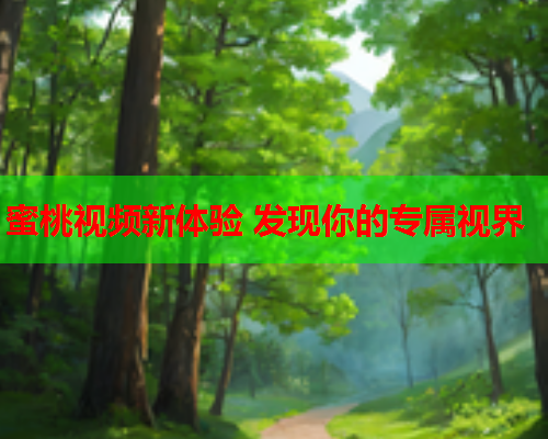 蜜桃视频新体验 发现你的专属视界