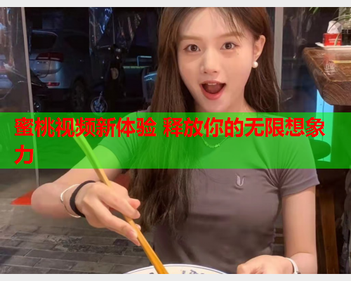 蜜桃视频新体验 释放你的无限想象力