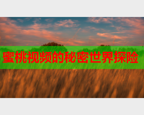蜜桃视频的秘密世界探险