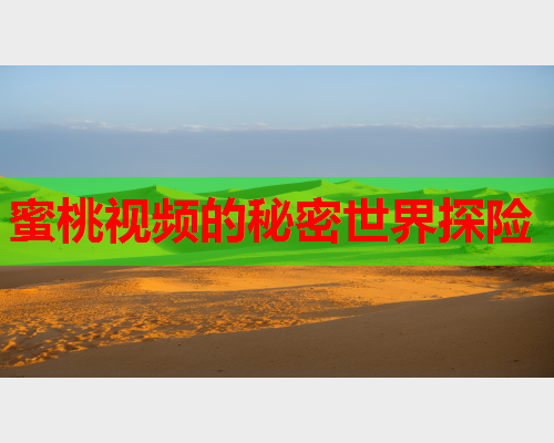 蜜桃视频的秘密世界探险