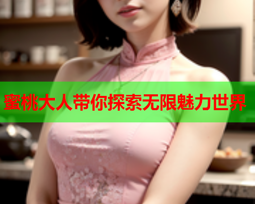 蜜桃大人带你探索无限魅力世界