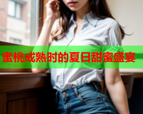 蜜桃成熟时的夏日甜蜜盛宴