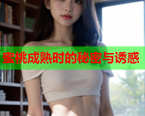 蜜桃成熟时的秘密与诱惑