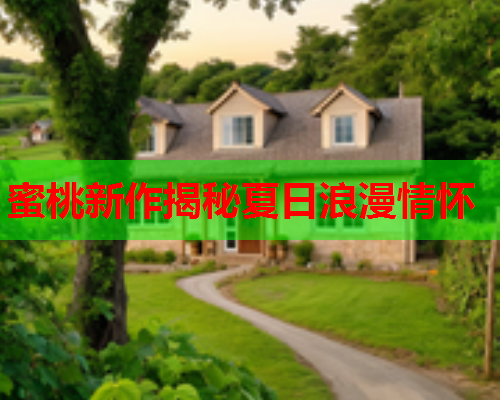 蜜桃新作揭秘夏日浪漫情怀