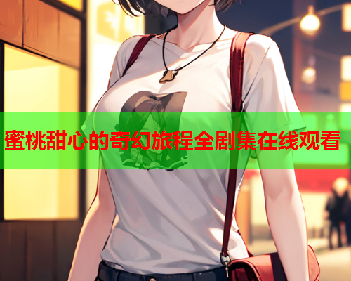 蜜桃甜心的奇幻旅程全剧集在线观看