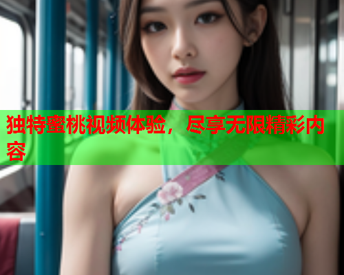 独特蜜桃视频体验，尽享无限精彩内容