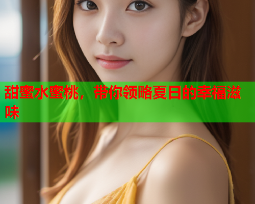 甜蜜水蜜桃，带你领略夏日的幸福滋味