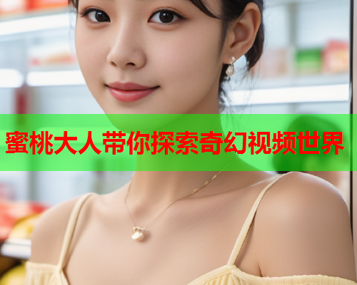 蜜桃大人带你探索奇幻视频世界