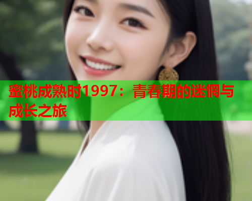 蜜桃成熟时1997：青春期的迷惘与成长之旅