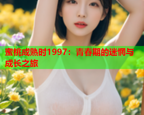 蜜桃成熟时1997：青春期的迷惘与成长之旅