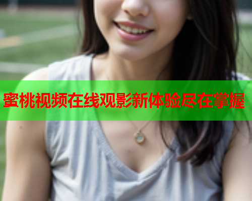 蜜桃视频在线观影新体验尽在掌握