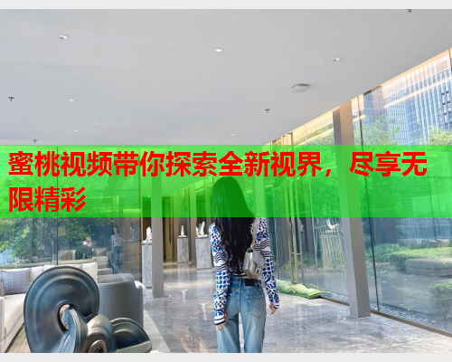 蜜桃视频带你探索全新视界，尽享无限精彩