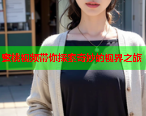 蜜桃视频带你探索奇妙的视界之旅