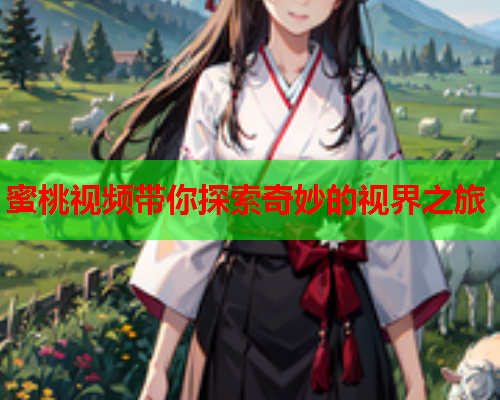 蜜桃视频带你探索奇妙的视界之旅