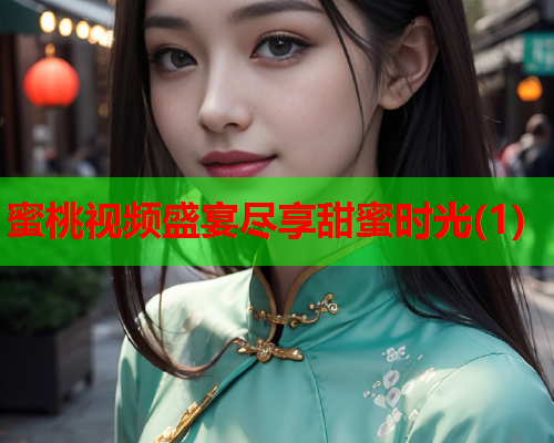 蜜桃视频盛宴尽享甜蜜时光(1)