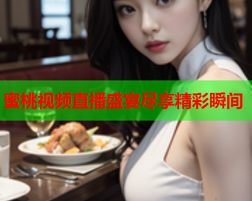 蜜桃视频直播盛宴尽享精彩瞬间