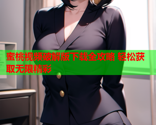 蜜桃视频破解版下载全攻略 轻松获取无限精彩