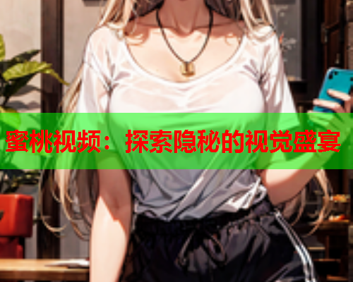 蜜桃视频：探索隐秘的视觉盛宴