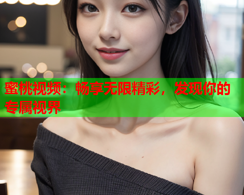 蜜桃视频：畅享无限精彩，发现你的专属视界