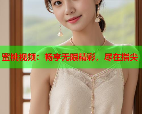 蜜桃视频：畅享无限精彩，尽在指尖