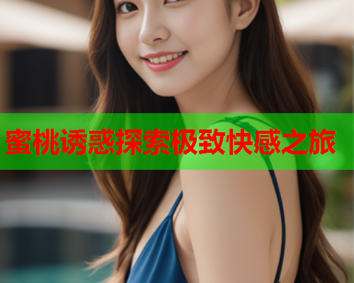 蜜桃诱惑探索极致快感之旅