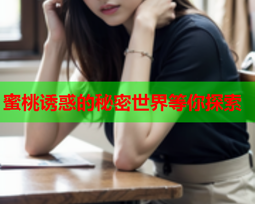 蜜桃诱惑的秘密世界等你探索