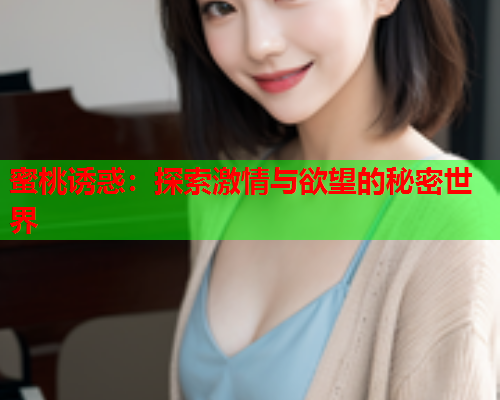 蜜桃诱惑：探索激情与欲望的秘密世界