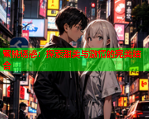 蜜桃诱惑：探索甜美与激情的完美结合