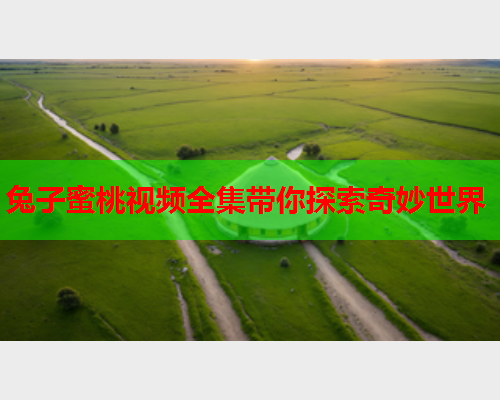 兔子蜜桃视频全集带你探索奇妙世界