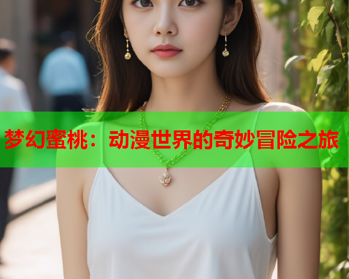 梦幻蜜桃：动漫世界的奇妙冒险之旅