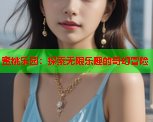 蜜桃乐园：探索无限乐趣的奇幻冒险