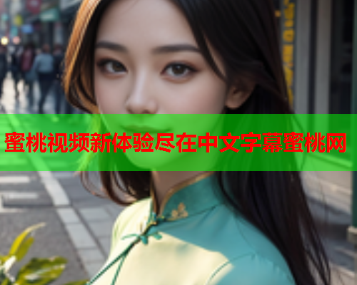 蜜桃视频新体验尽在中文字幕蜜桃网