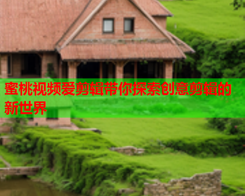 蜜桃视频爱剪辑带你探索创意剪辑的新世界