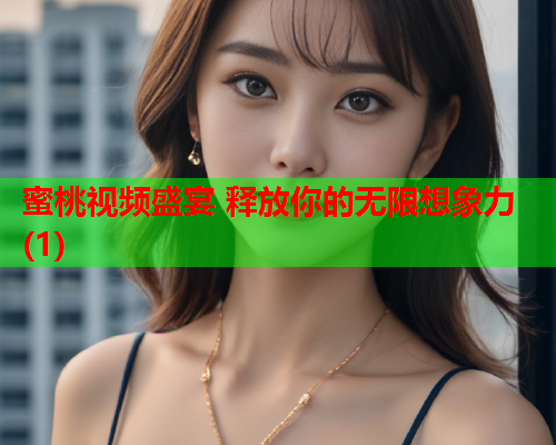 蜜桃视频盛宴 释放你的无限想象力(1)