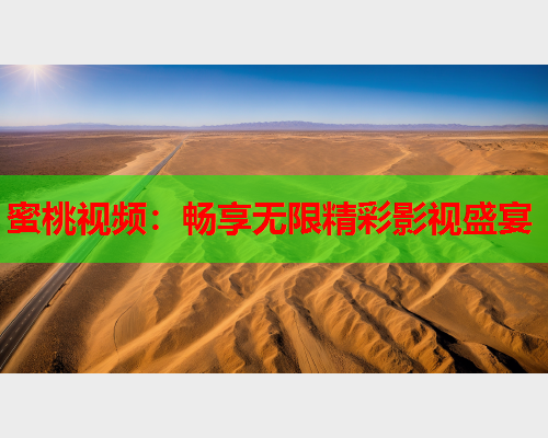 蜜桃视频：畅享无限精彩影视盛宴