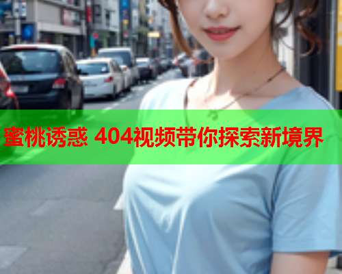 蜜桃诱惑 404视频带你探索新境界