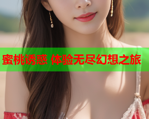 蜜桃诱惑 体验无尽幻想之旅