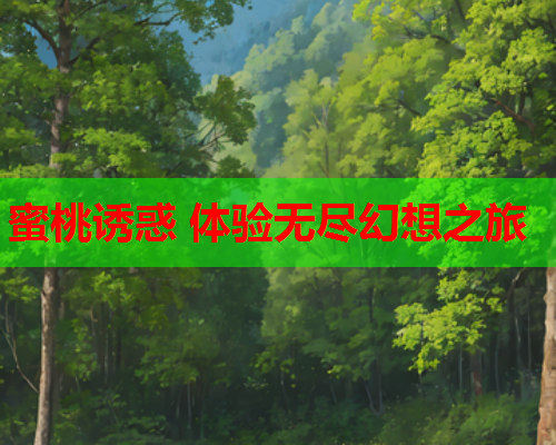 蜜桃诱惑 体验无尽幻想之旅
