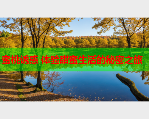 蜜桃诱惑 体验甜蜜生活的秘密之旅