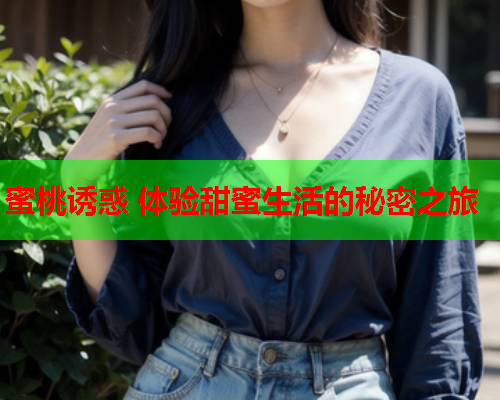 蜜桃诱惑 体验甜蜜生活的秘密之旅