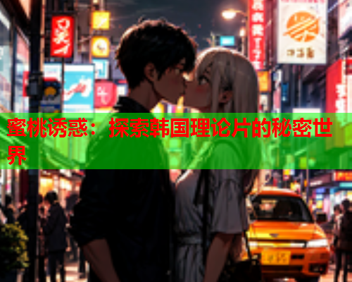 蜜桃诱惑：探索韩国理论片的秘密世界