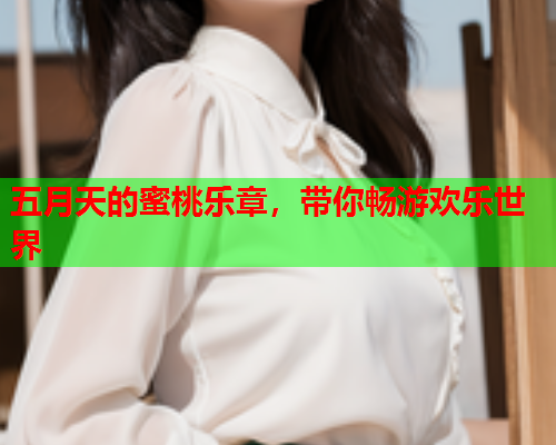 五月天的蜜桃乐章，带你畅游欢乐世界