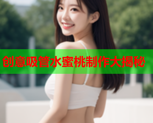 创意吸管水蜜桃制作大揭秘