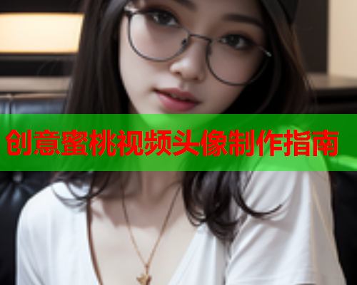 创意蜜桃视频头像制作指南