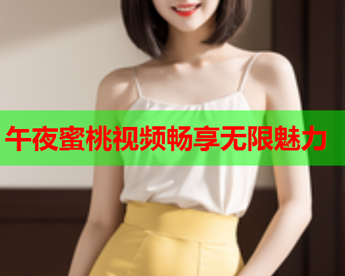 午夜蜜桃视频畅享无限魅力