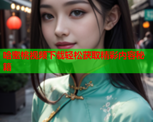 哈蜜桃视频下载轻松获取精彩内容秘籍