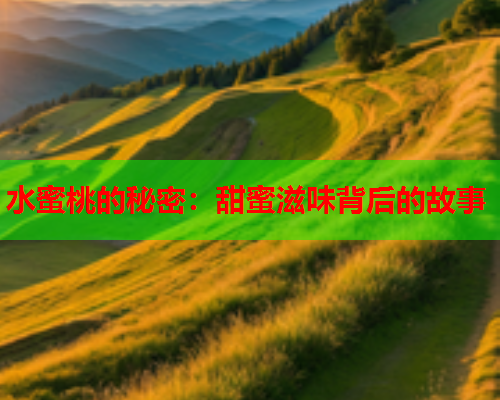 水蜜桃的秘密：甜蜜滋味背后的故事
