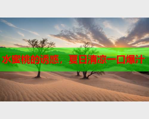 水蜜桃的诱惑，夏日清凉一口爆汁