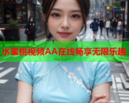 水蜜桃视频AA在线畅享无限乐趣