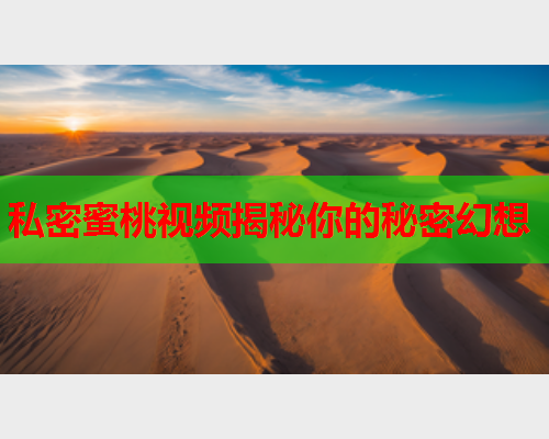 私密蜜桃视频揭秘你的秘密幻想
